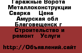 Гаражные Ворота. Металлоконструкции.Сварка  › Цена ­ 111 - Амурская обл., Благовещенск г. Строительство и ремонт » Услуги   